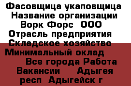 Фасовщица-укаповщица › Название организации ­ Ворк Форс, ООО › Отрасль предприятия ­ Складское хозяйство › Минимальный оклад ­ 25 000 - Все города Работа » Вакансии   . Адыгея респ.,Адыгейск г.